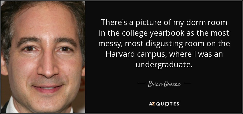 Hay una foto de mi dormitorio en el anuario de la universidad como la habitación más desordenada y asquerosa del campus de Harvard, donde estudié. - Brian Greene