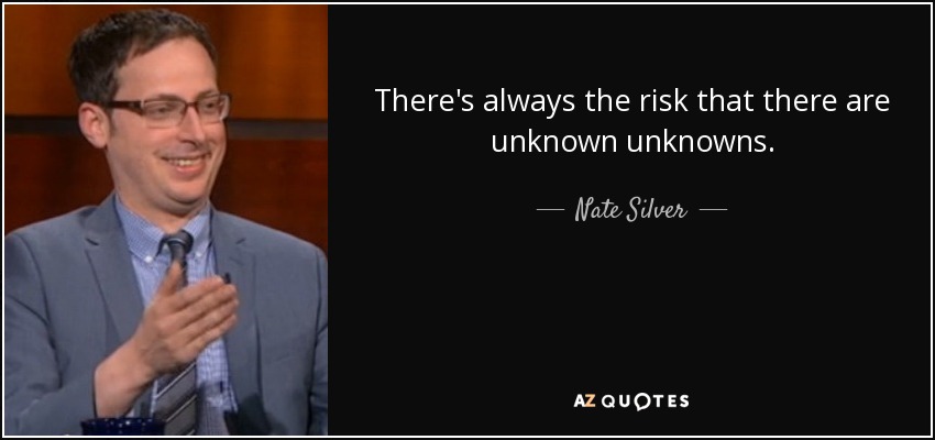 There's always the risk that there are unknown unknowns. - Nate Silver