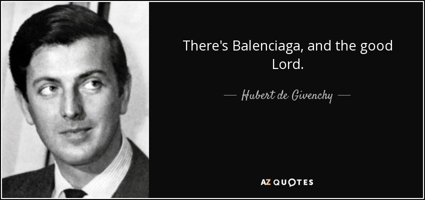 There's Balenciaga, and the good Lord. - Hubert de Givenchy