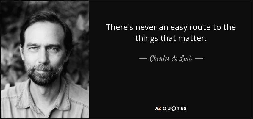 There's never an easy route to the things that matter. - Charles de Lint
