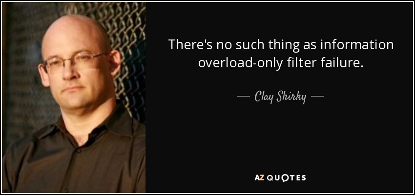 There's no such thing as information overload-only filter failure. - Clay Shirky