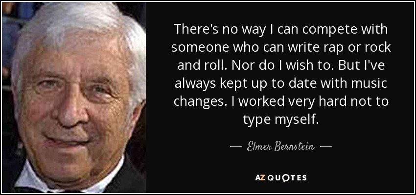 There's no way I can compete with someone who can write rap or rock and roll. Nor do I wish to. But I've always kept up to date with music changes. I worked very hard not to type myself. - Elmer Bernstein