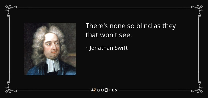 There's none so blind as they that won't see. - Jonathan Swift