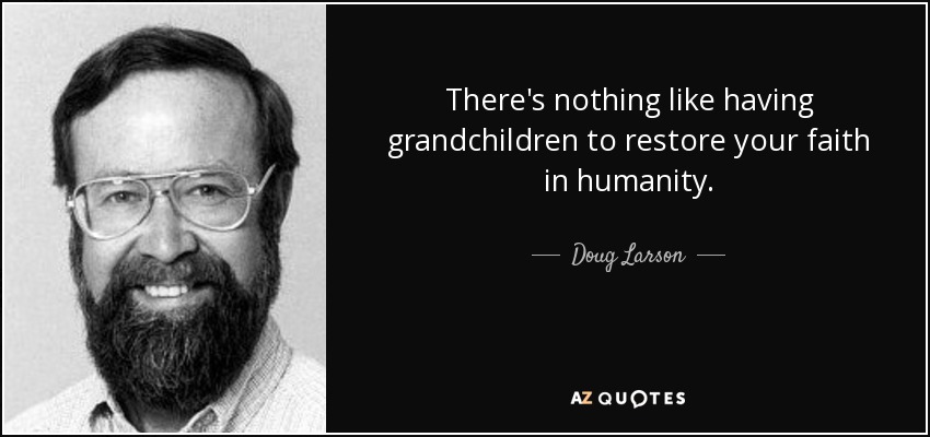 There's nothing like having grandchildren to restore your faith in humanity. - Doug Larson