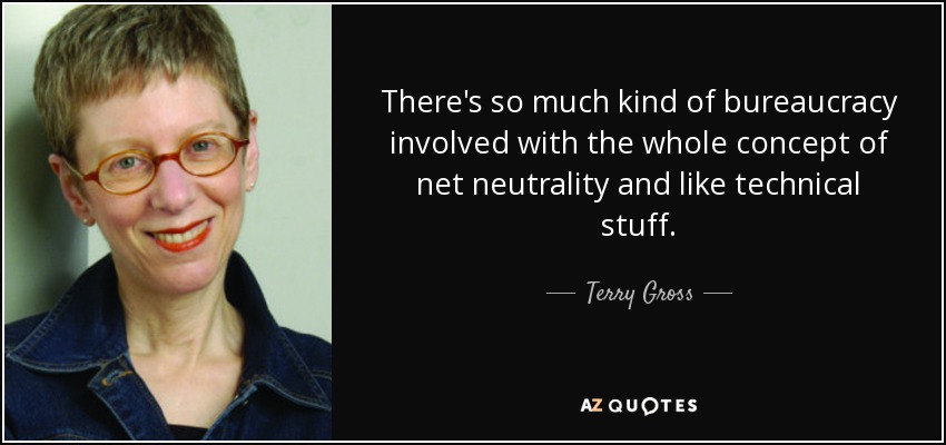 There's so much kind of bureaucracy involved with the whole concept of net neutrality and like technical stuff. - Terry Gross