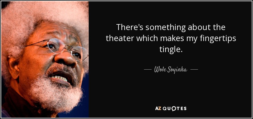 There's something about the theater which makes my fingertips tingle. - Wole Soyinka