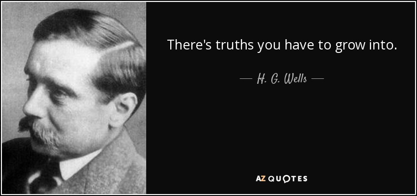 There's truths you have to grow into. - H. G. Wells