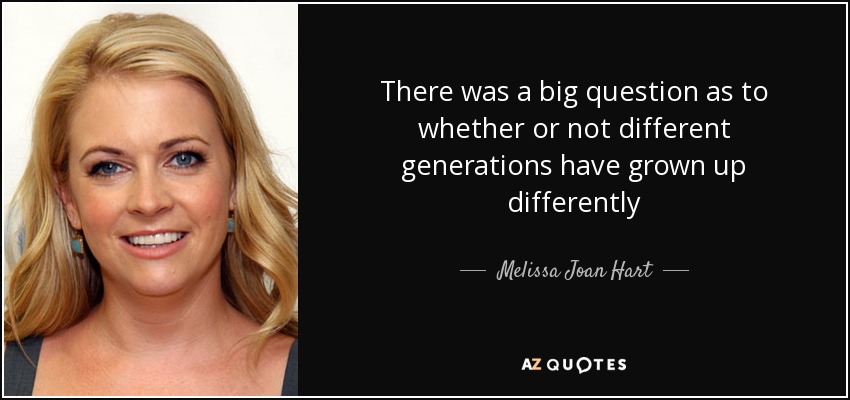 Había una gran pregunta en cuanto a si o no diferentes generaciones han crecido de manera diferente - Melissa Joan Hart