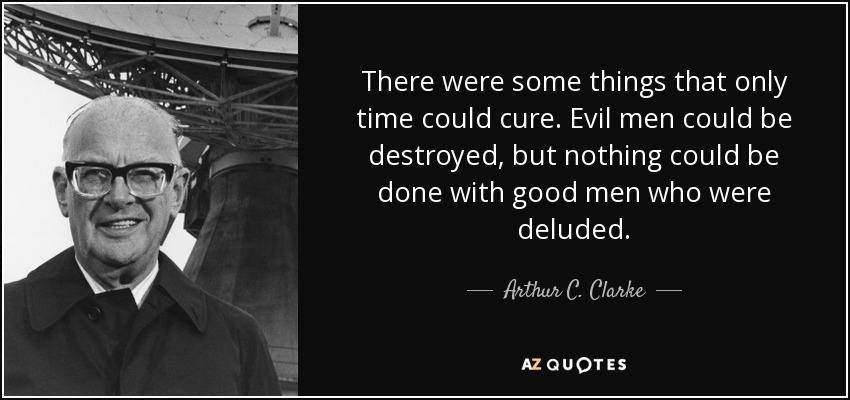Hay cosas que sólo el tiempo puede curar. Los hombres malvados podían ser destruidos, pero no se podía hacer nada con los hombres buenos que estaban engañados. - Arthur C. Clarke
