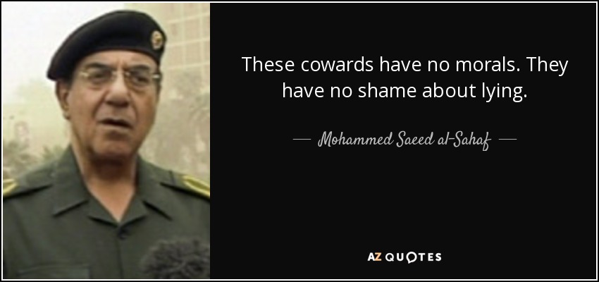 These cowards have no morals. They have no shame about lying. - Mohammed Saeed al-Sahaf