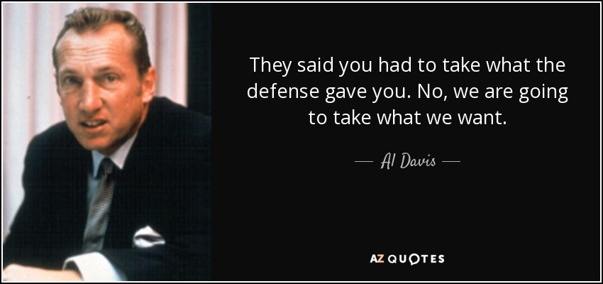 They said you had to take what the defense gave you. No, we are going to take what we want. - Al Davis