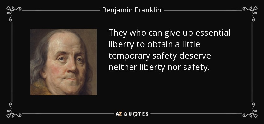 Quienes pueden renunciar a la libertad esencial para obtener un poco de seguridad temporal no merecen ni libertad ni seguridad. - Benjamin Franklin