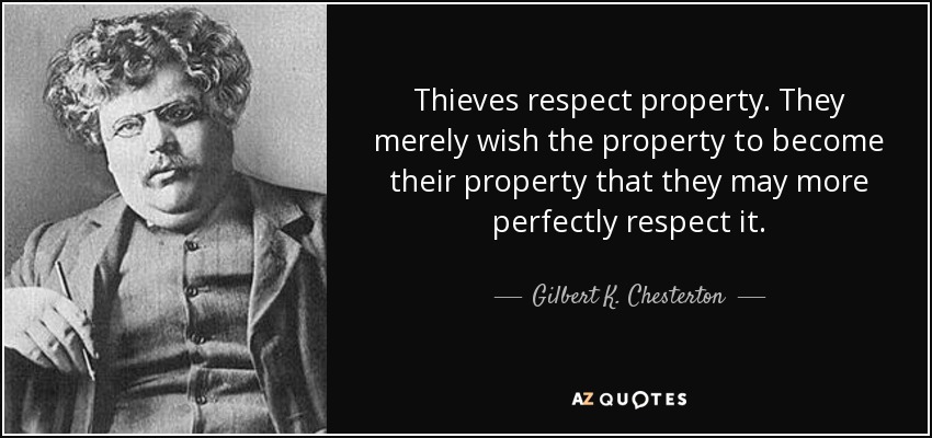 Los ladrones respetan la propiedad. Sólo desean que la propiedad se convierta en suya para poder respetarla mejor. - Gilbert K. Chesterton