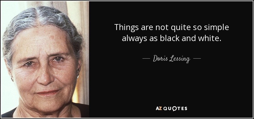 Things are not quite so simple always as black and white. - Doris Lessing