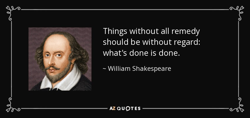 Things without all remedy should be without regard: what's done is done. - William Shakespeare