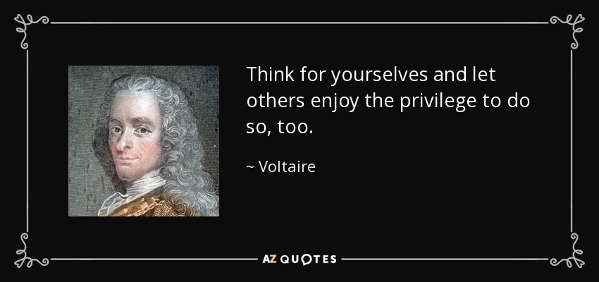 Think for yourselves and let others enjoy the privilege to do so, too. - Voltaire