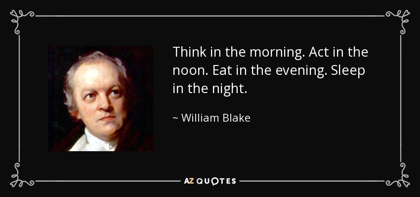 Piensa por la mañana. Actúa al mediodía. Come por la tarde. Duerme por la noche. - William Blake