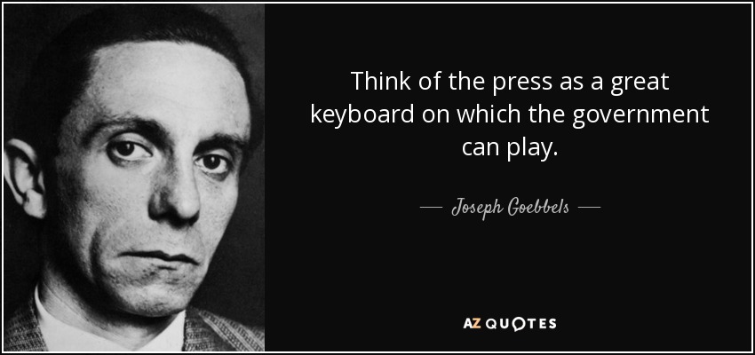 Think of the press as a great keyboard on which the government can play. - Joseph Goebbels