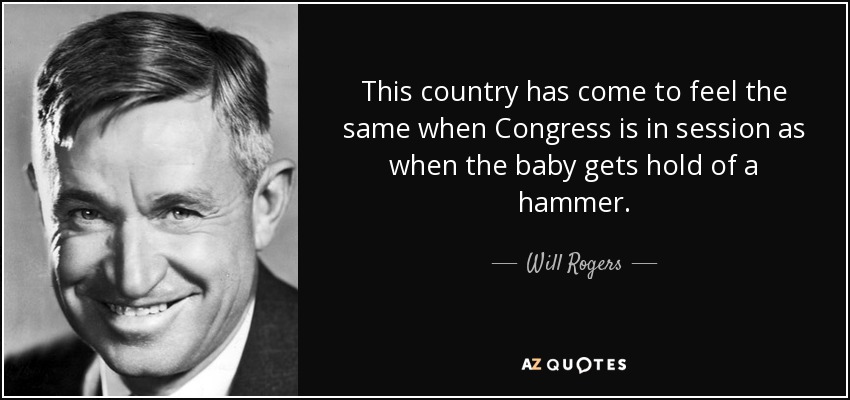 Este país ha llegado a sentir lo mismo cuando el Congreso está reunido que cuando el bebé coge un martillo. - Will Rogers