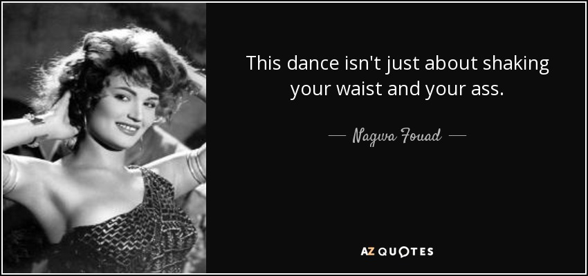 This dance isn't just about shaking your waist and your ass. - Nagwa Fouad