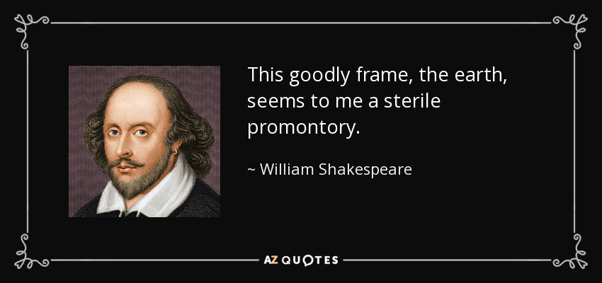 This goodly frame, the earth, seems to me a sterile promontory. - William Shakespeare