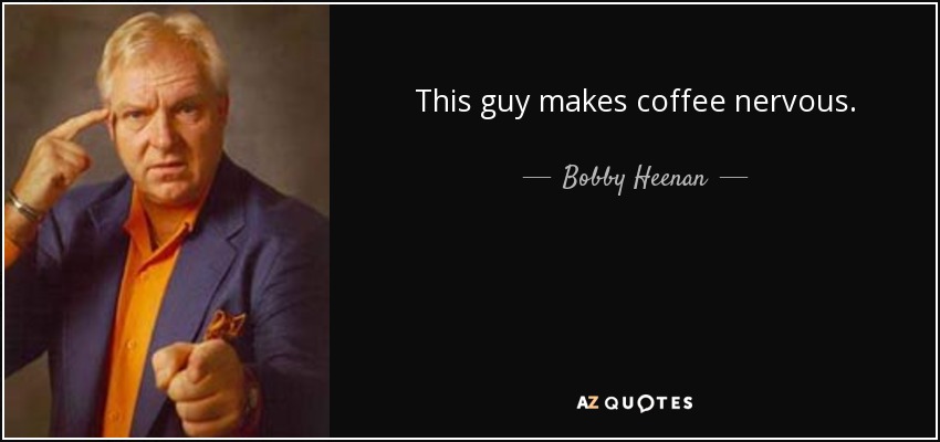 This guy makes coffee nervous. - Bobby Heenan