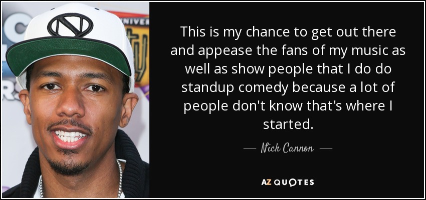 Esta es mi oportunidad de salir y apaciguar a los fans de mi música, así como mostrar a la gente que hago comedia standup porque mucha gente no sabe que es donde empecé. - Nick Cannon