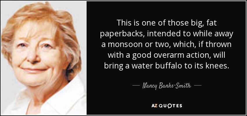 This is one of those big, fat paperbacks, intended to while away a monsoon or two, which, if thrown with a good overarm action, will bring a water buffalo to its knees. - Nancy Banks-Smith