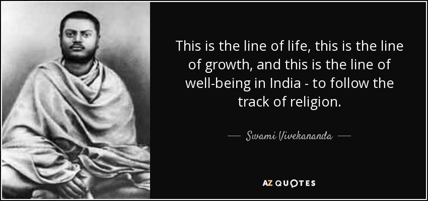 This is the line of life, this is the line of growth, and this is the line of well-being in India - to follow the track of religion. - Swami Vivekananda