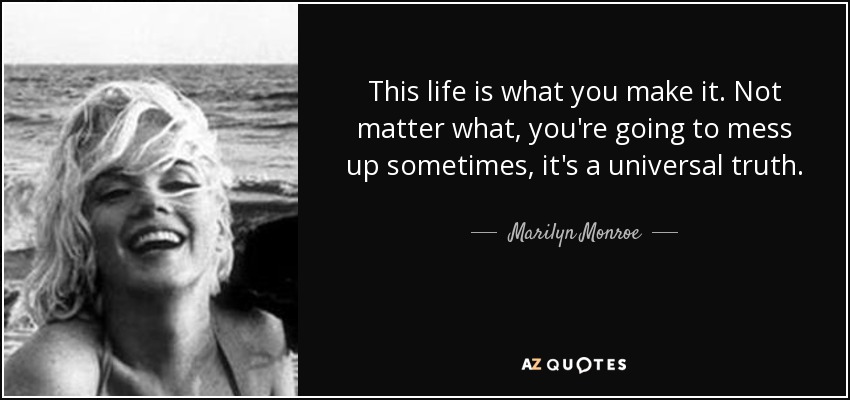 This life is what you make it. Not matter what, you're going to mess up sometimes, it's a universal truth. - Marilyn Monroe