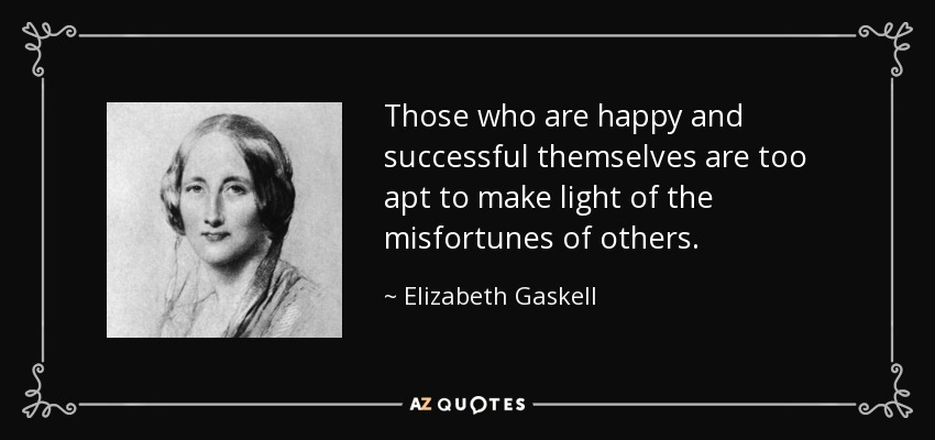 Those who are happy and successful themselves are too apt to make light of the misfortunes of others. - Elizabeth Gaskell