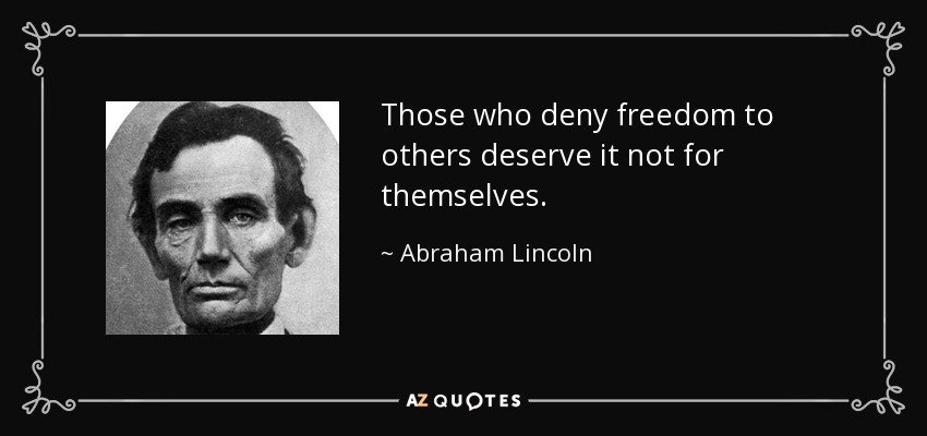 Quienes niegan la libertad a los demás no la merecen para sí mismos. - Abraham Lincoln