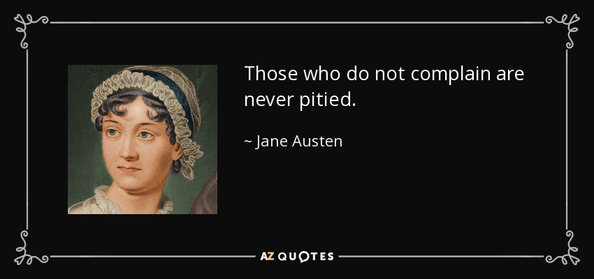 Those who do not complain are never pitied. - Jane Austen