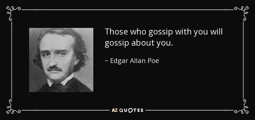 Those who gossip with you will gossip about you. - Edgar Allan Poe