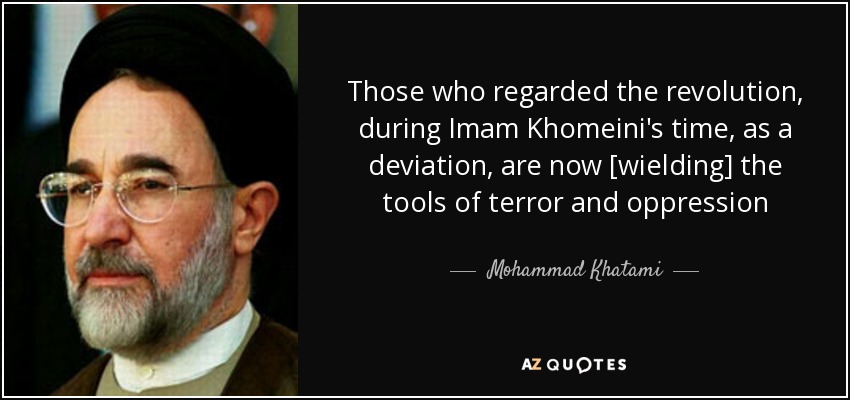 Those who regarded the revolution, during Imam Khomeini's time, as a deviation, are now [wielding] the tools of terror and oppression - Mohammad Khatami