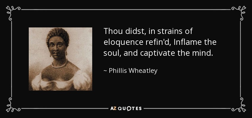 Thou didst, in strains of eloquence refin'd, Inflame the soul, and captivate the mind. - Phillis Wheatley