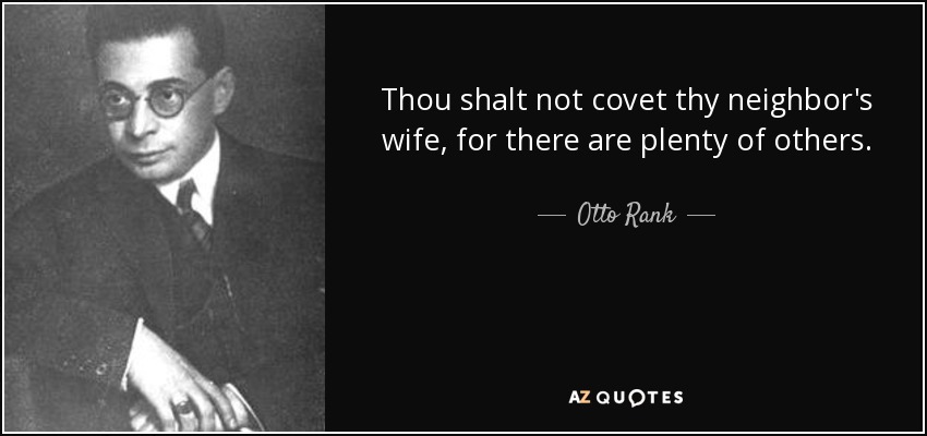 No codiciarás la mujer de tu prójimo, porque hay muchas otras. - Otto Rank