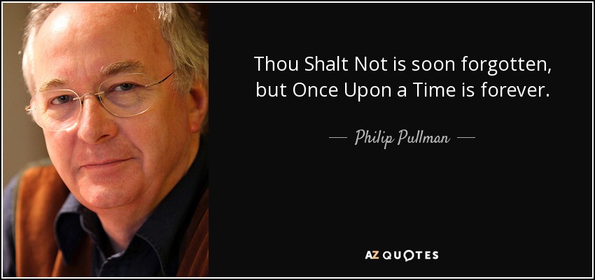 Thou Shalt Not is soon forgotten, but Once Upon a Time is forever. - Philip Pullman