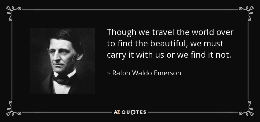 Aunque viajemos por todo el mundo para encontrar lo bello, debemos llevarlo con nosotros o no lo encontraremos. - Ralph Waldo Emerson
