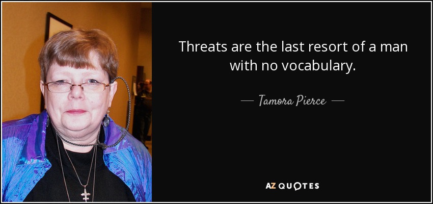 Threats are the last resort of a man with no vocabulary. - Tamora Pierce