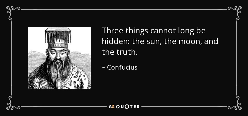 Hay tres cosas que no pueden ocultarse por mucho tiempo: el sol, la luna y la verdad. - Confucius