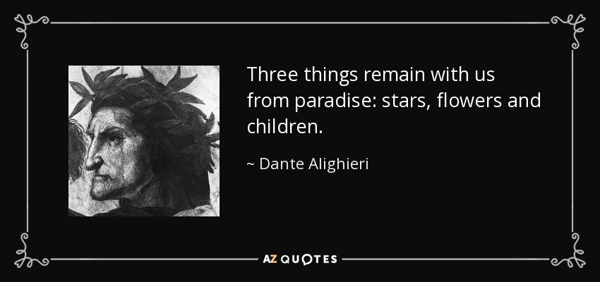 Three things remain with us from paradise: stars, flowers and children. - Dante Alighieri