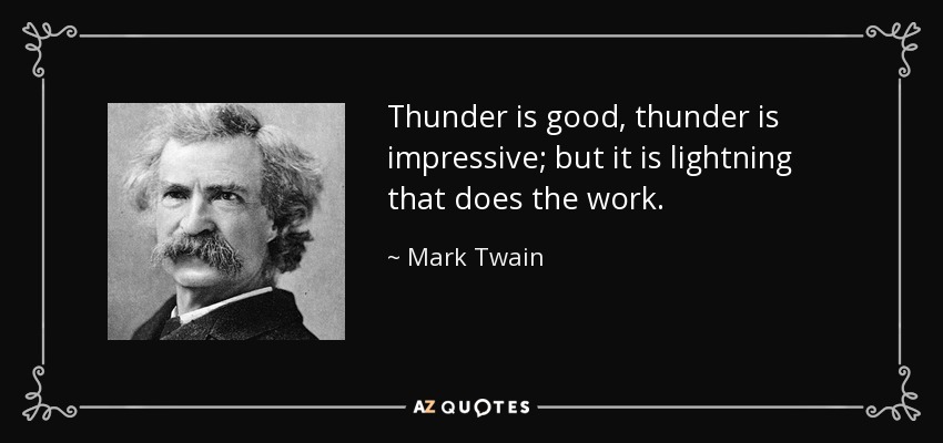 Thunder is good, thunder is impressive; but it is lightning that does the work. - Mark Twain
