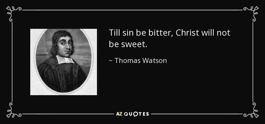 Till sin be bitter, Christ will not be sweet. - Thomas Watson