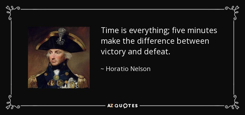 Time is everything; five minutes make the difference between victory and defeat. - Horatio Nelson