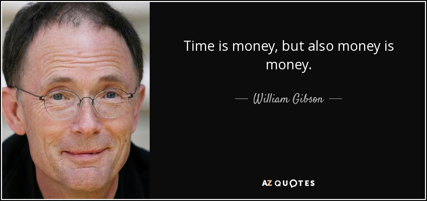 Time is money, but also money is money. - William Gibson