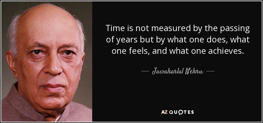El tiempo no se mide por el paso de los años, sino por lo que uno hace, lo que uno siente y lo que uno consigue. - Jawaharlal Nehru