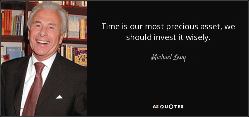 Time is our most precious asset, we should invest it wisely. - Michael Levy, Baron Levy
