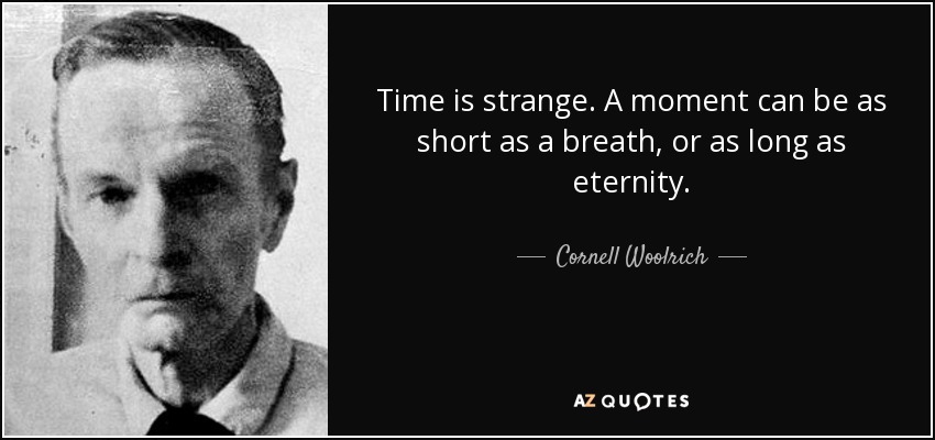 Time is strange. A moment can be as short as a breath, or as long as eternity. - Cornell Woolrich