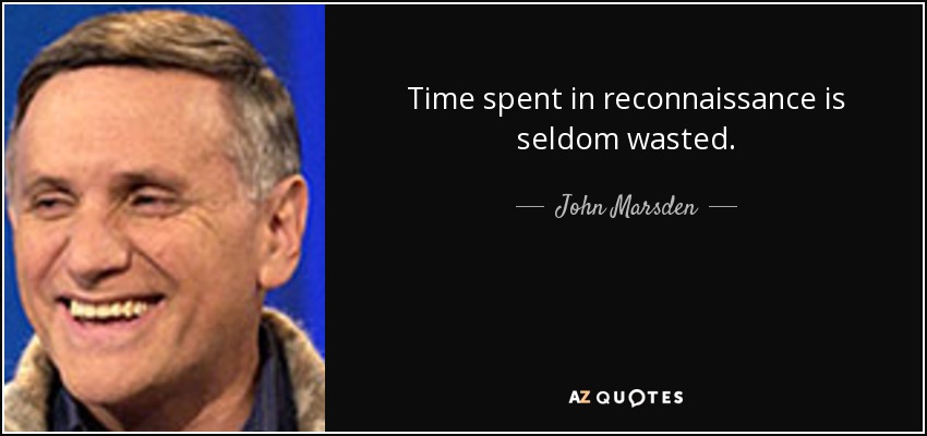 Time spent in reconnaissance is seldom wasted. - John Marsden
